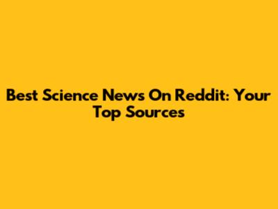 Best Science News On Reddit: Your Top Sources