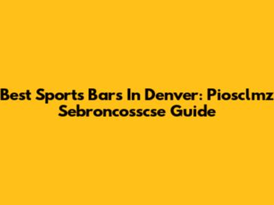 Best Sports Bars In Denver: Piosclmz Sebroncosscse Guide