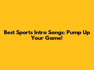 Best Sports Intro Songs: Pump Up Your Game!