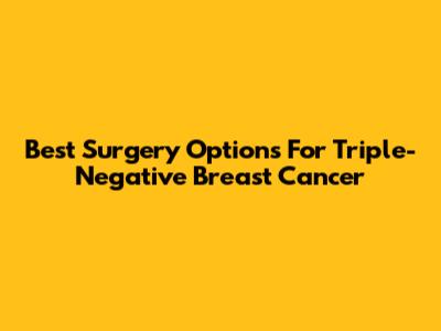 Best Surgery Options For Triple-Negative Breast Cancer