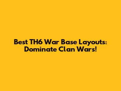 Best TH6 War Base Layouts: Dominate Clan Wars!