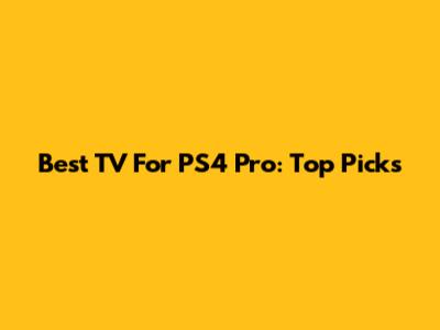 Best TV For PS4 Pro: Top Picks