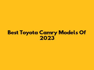 Best Toyota Camry Models Of 2023
