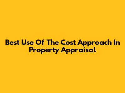 Best Use Of The Cost Approach In Property Appraisal