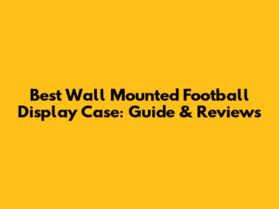 Best Wall Mounted Football Display Case: Guide & Reviews
