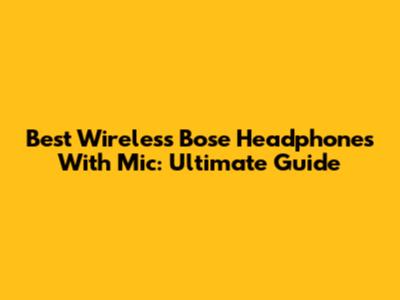 Best Wireless Bose Headphones With Mic: Ultimate Guide