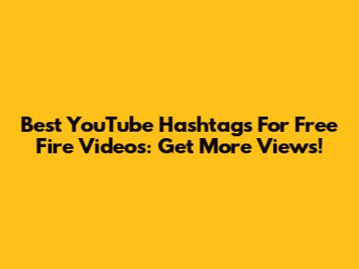 Best YouTube Hashtags For Free Fire Videos: Get More Views!