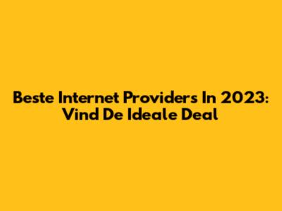 Beste Internet Providers In 2023: Vind De Ideale Deal
