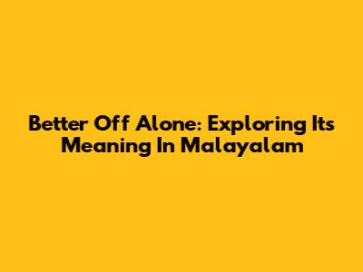Better Off Alone: Exploring Its Meaning In Malayalam