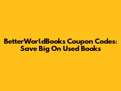BetterWorldBooks Coupon Codes: Save Big On Used Books