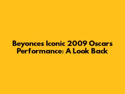 Beyonce's Iconic 2009 Oscars Performance: A Look Back