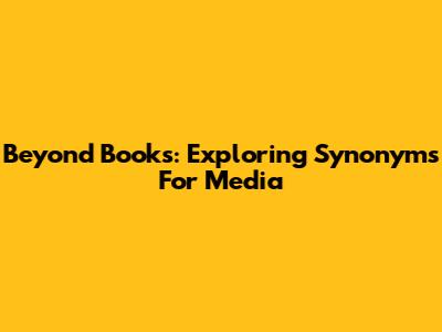 Beyond Books: Exploring Synonyms For Media