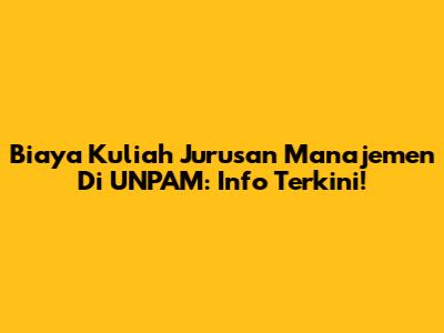 Biaya Kuliah Jurusan Manajemen Di UNPAM: Info Terkini!