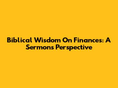 Biblical Wisdom On Finances: A Sermon's Perspective