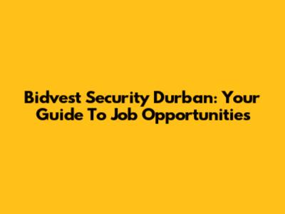 Bidvest Security Durban: Your Guide To Job Opportunities
