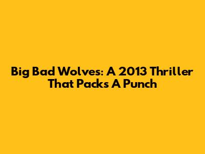 Big Bad Wolves: A 2013 Thriller That Packs A Punch