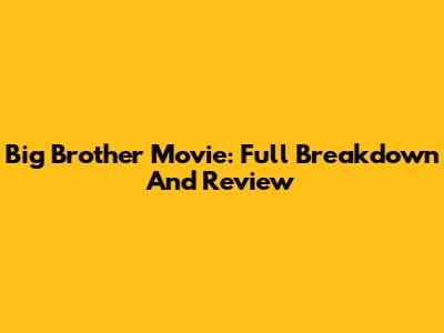 Big Brother Movie: Full Breakdown And Review