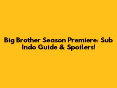 Big Brother Season Premiere: Sub Indo Guide & Spoilers!