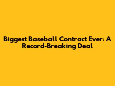 Biggest Baseball Contract Ever: A Record-Breaking Deal