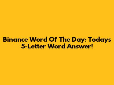 Binance Word Of The Day: Today's 5-Letter Word Answer!