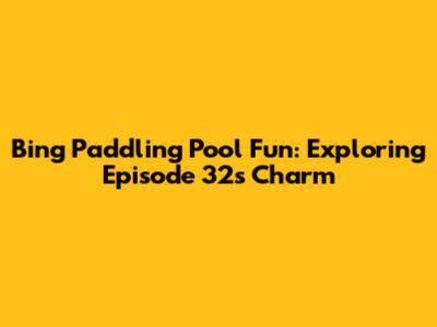 Bing Paddling Pool Fun: Exploring Episode 32's Charm