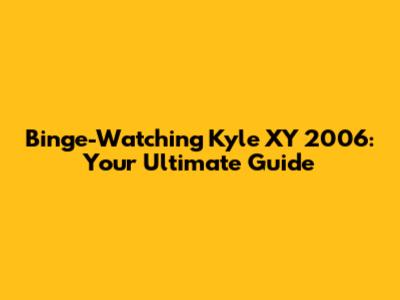Binge-Watching Kyle XY 2006: Your Ultimate Guide