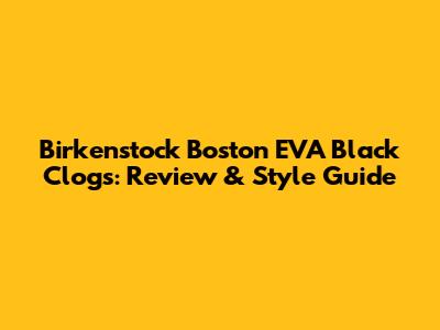 Birkenstock Boston EVA Black Clogs: Review & Style Guide