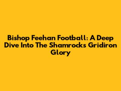 Bishop Feehan Football: A Deep Dive Into The Shamrocks' Gridiron Glory
