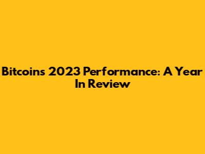 Bitcoin's 2023 Performance: A Year In Review