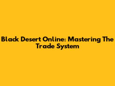 Black Desert Online: Mastering The Trade System