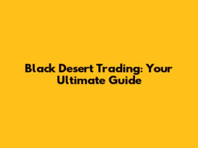 Black Desert Trading: Your Ultimate Guide