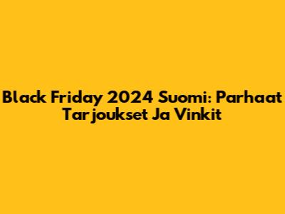 Black Friday 2024 Suomi: Parhaat Tarjoukset Ja Vinkit