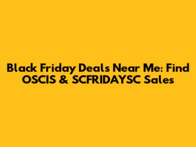 Black Friday Deals Near Me: Find OSCIS & SCFRIDAYSC Sales