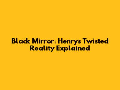 Black Mirror: Henry's Twisted Reality Explained