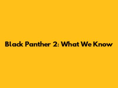 Black Panther 2: What We Know