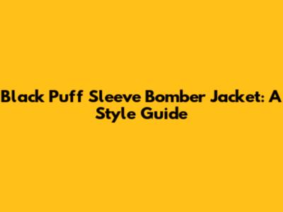 Black Puff Sleeve Bomber Jacket: A Style Guide