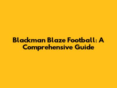 Blackman Blaze Football: A Comprehensive Guide
