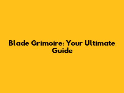 Blade Grimoire: Your Ultimate Guide