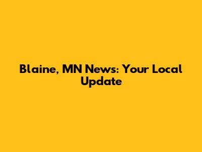 Blaine, MN News: Your Local Update