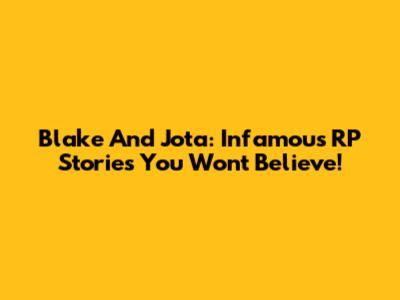 Blake And Jota: Infamous RP Stories You Won't Believe!