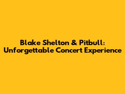 Blake Shelton & Pitbull: Unforgettable Concert Experience