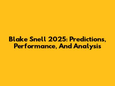 Blake Snell 2025: Predictions, Performance, And Analysis