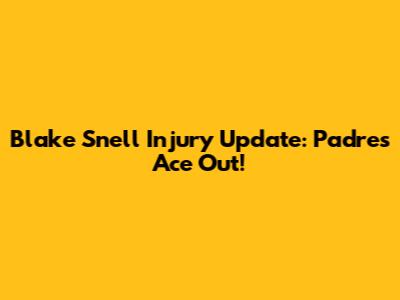 Blake Snell Injury Update: Padres Ace Out!