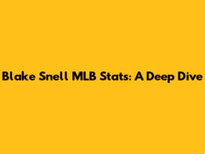 Blake Snell MLB Stats: A Deep Dive