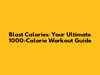 Blast Calories: Your Ultimate 1000-Calorie Workout Guide