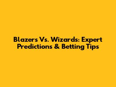 Blazers Vs. Wizards: Expert Predictions & Betting Tips
