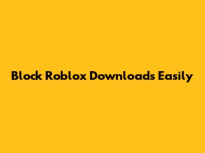 Block Roblox Downloads Easily