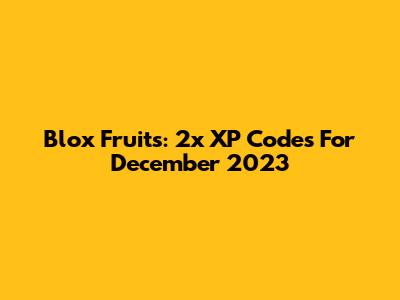 Blox Fruits: 2x XP Codes For December 2023