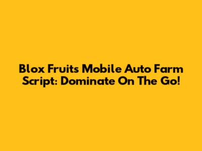 Blox Fruits Mobile Auto Farm Script: Dominate On The Go!