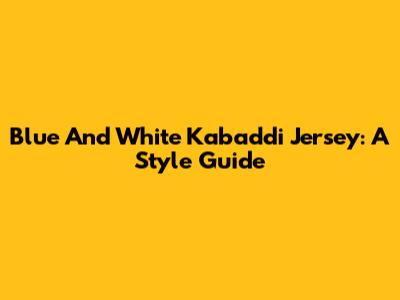 Blue And White Kabaddi Jersey: A Style Guide